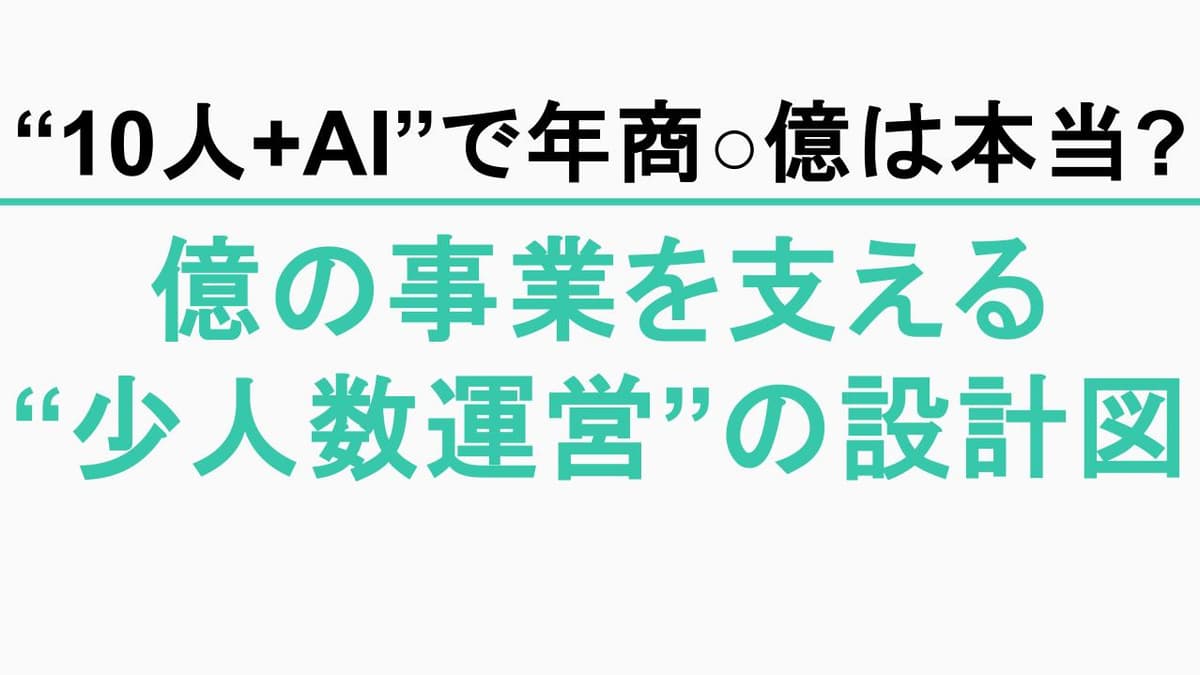 『10人＋AIで年商◯億』少人数運営は本当に成立するか？できること・詰まることと、業務設計の現実ライン