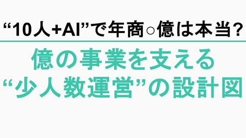 『10人＋AIで年商◯億』少人数運営は本当に成立するか？できること・詰まることと、業務設計の現実ライン
