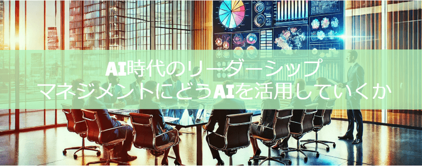AI時代のリーダーシップ：マネジメントにどうAIを活用していくか