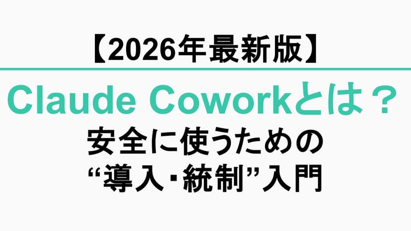 【2026年最新版】Claude Coworkとは？大企業で安全に使うための“導入・統制”入門