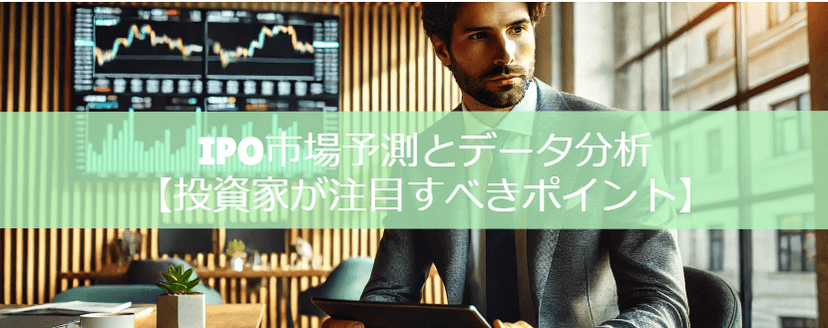 IPO市場予測とデータ分析：投資家が注目すべきポイント