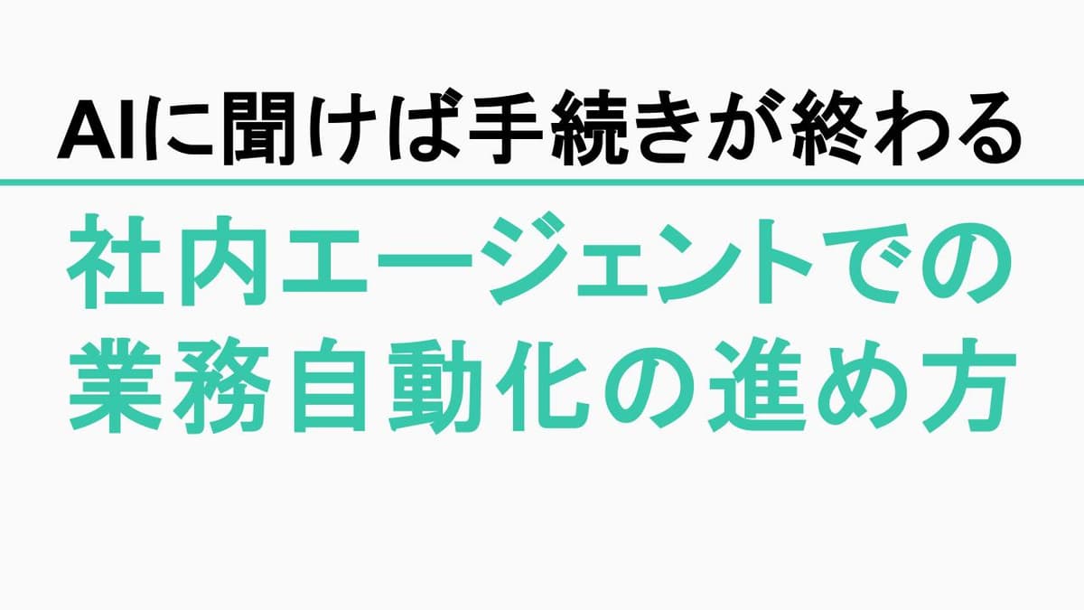 「AIに聞けば手続きが終わる」環境をどう作る？社内エージェントによる業務自動化の進め方