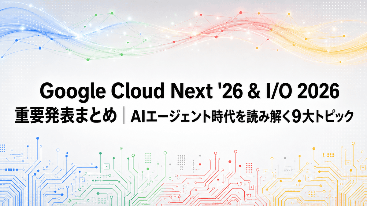 Google Cloud Next '26 & I/O 2026 重要発表まとめ｜AIエージェント時代を読み解く9大トピック