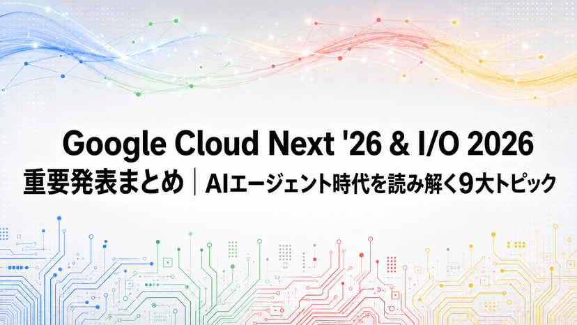 Google Cloud Next '26 & I/O 2026 重要発表まとめ｜AIエージェント時代を読み解く9大トピック