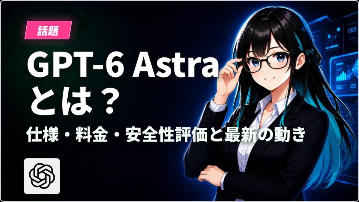 GPT-6 Astraとは？仕様・料金・安全性評価と最新の動きを公式情報を中心に整理
