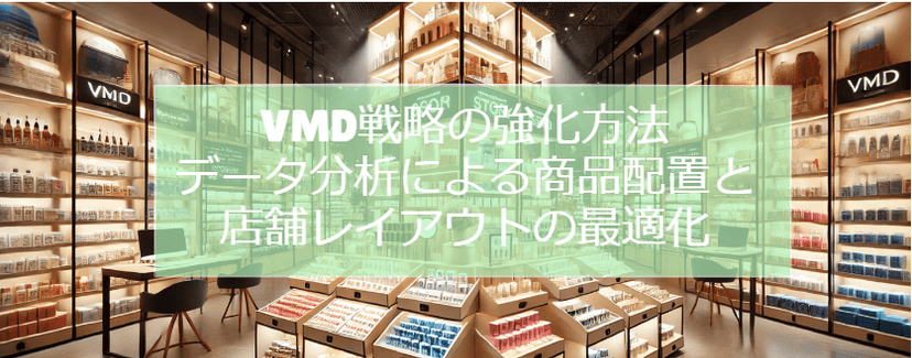 VMD戦略の強化方法：データ分析による商品配置と店舗レイアウトの最適化