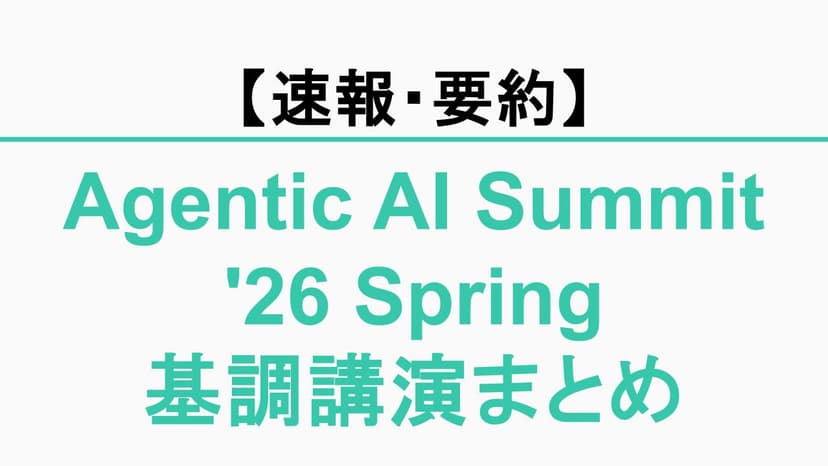 【速報・要約】Agentic AI Summit '26 Spring 基調講演まとめ｜「生成から実行へ」Google Cloudが描くAIエージェント時代の企業変革