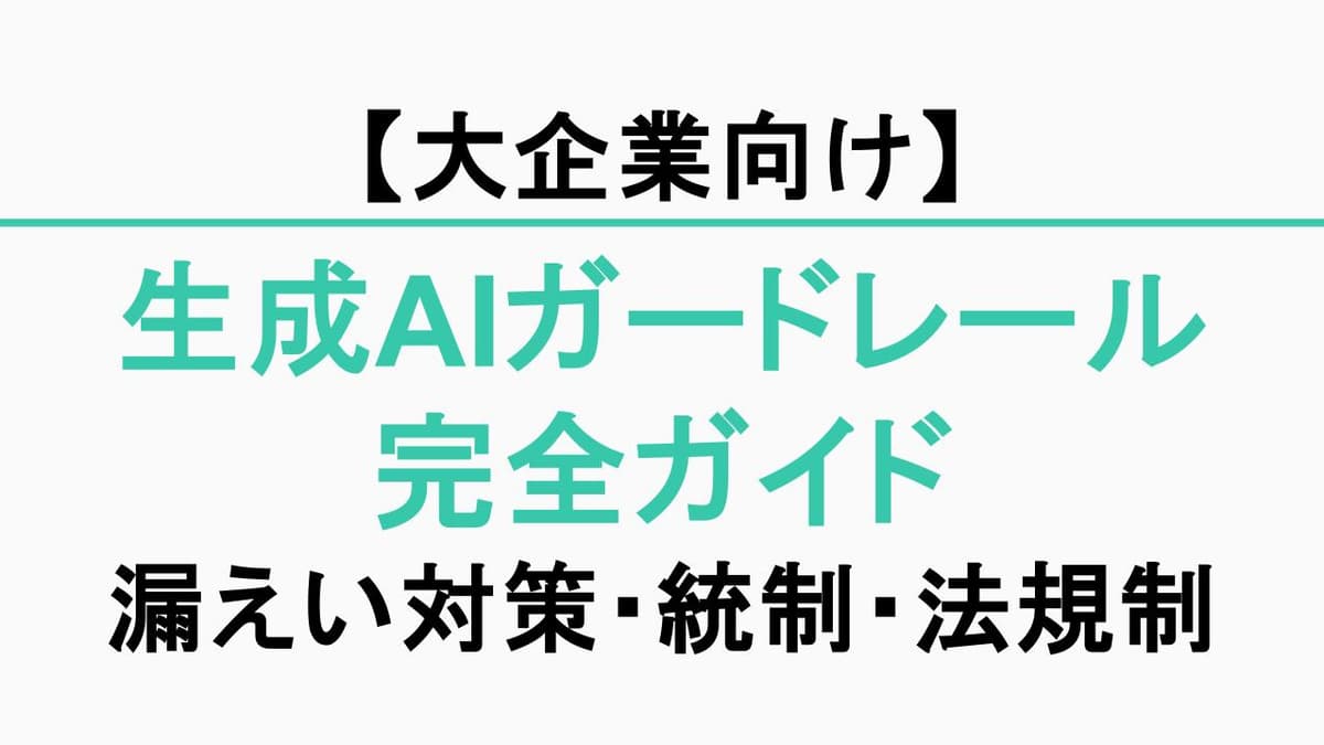 【生成AIガードレール完全ガイド】情報漏えい対策・ガバナンス・法規制【大企業向け】